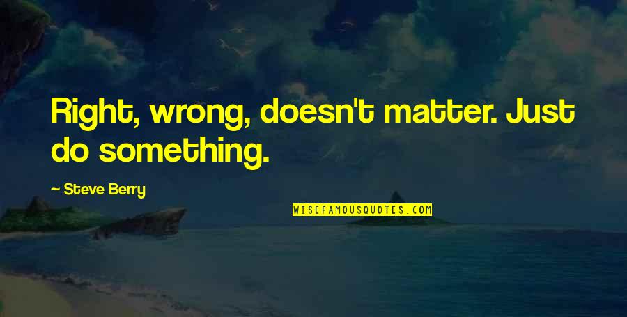Keep God In Your Heart Quotes By Steve Berry: Right, wrong, doesn't matter. Just do something. Keep God In Your Heart Quotes By Steve Berry: Right, wrong, doesn't matter. Just do something.