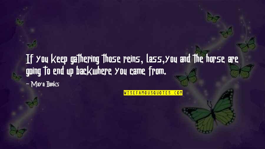 Keep Going Back Quotes By Maya Banks: If you keep gathering those reins, lass,you and