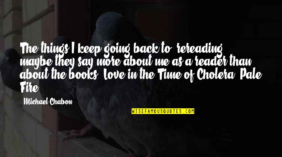 Keep Going Back Quotes By Michael Chabon: The things I keep going back to, rereading,