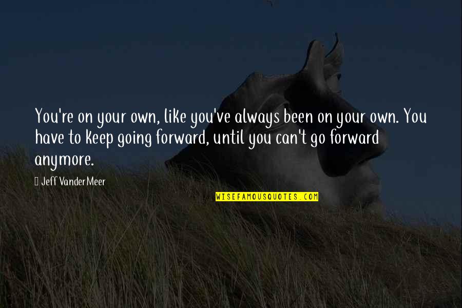 Keep Going Forward Quotes By Jeff VanderMeer: You're on your own, like you've always been