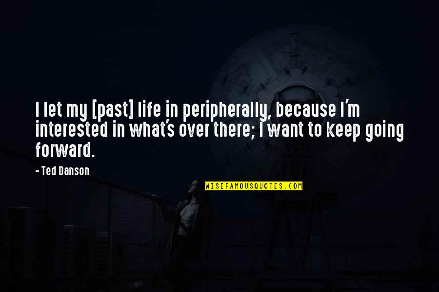 Keep Going Forward Quotes By Ted Danson: I let my [past] life in peripherally, because