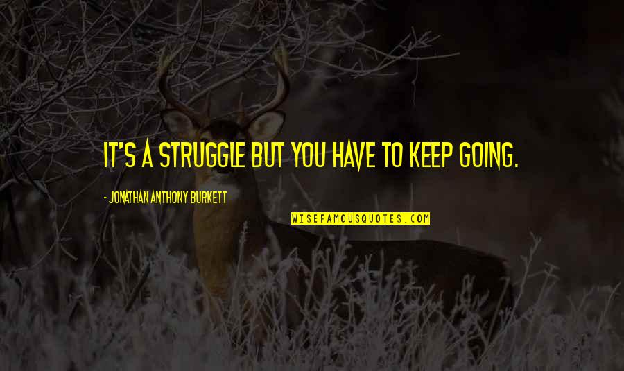 Keep Going I Love You Quotes By Jonathan Anthony Burkett: It's a struggle but you have to keep