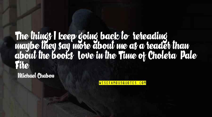 Keep Going I Love You Quotes By Michael Chabon: The things I keep going back to, rereading,