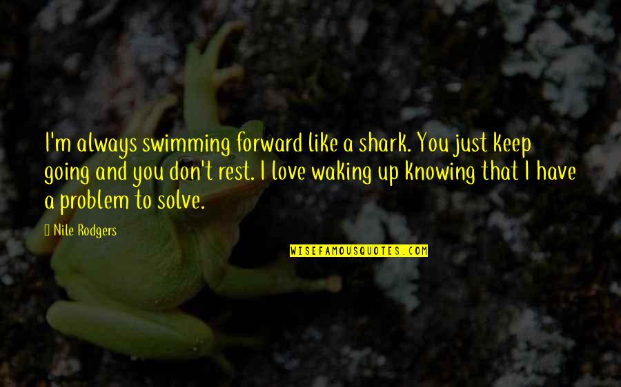 Keep Going I Love You Quotes By Nile Rodgers: I'm always swimming forward like a shark. You