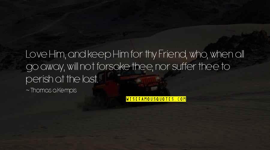 Keep Going I Love You Quotes By Thomas A Kempis: Love Him, and keep Him for thy Friend,