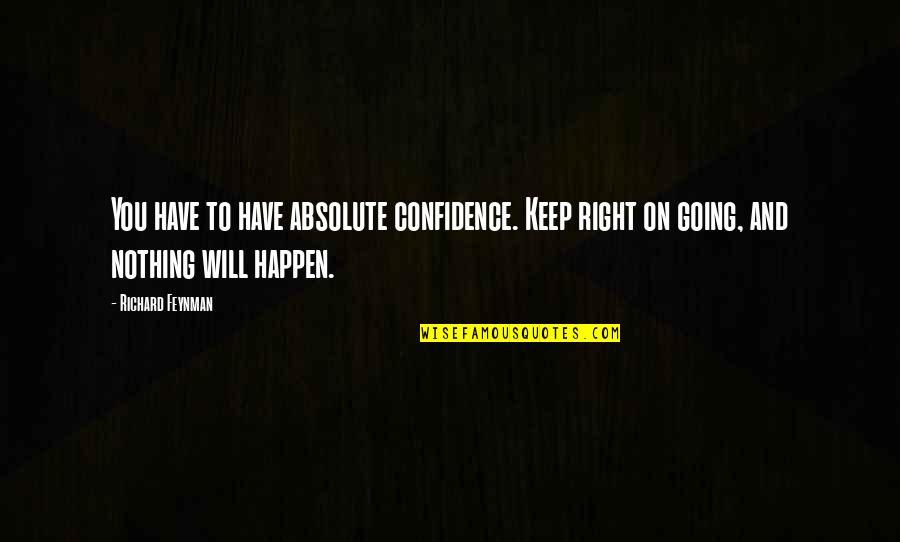 Keep Going On Quotes By Richard Feynman: You have to have absolute confidence. Keep right