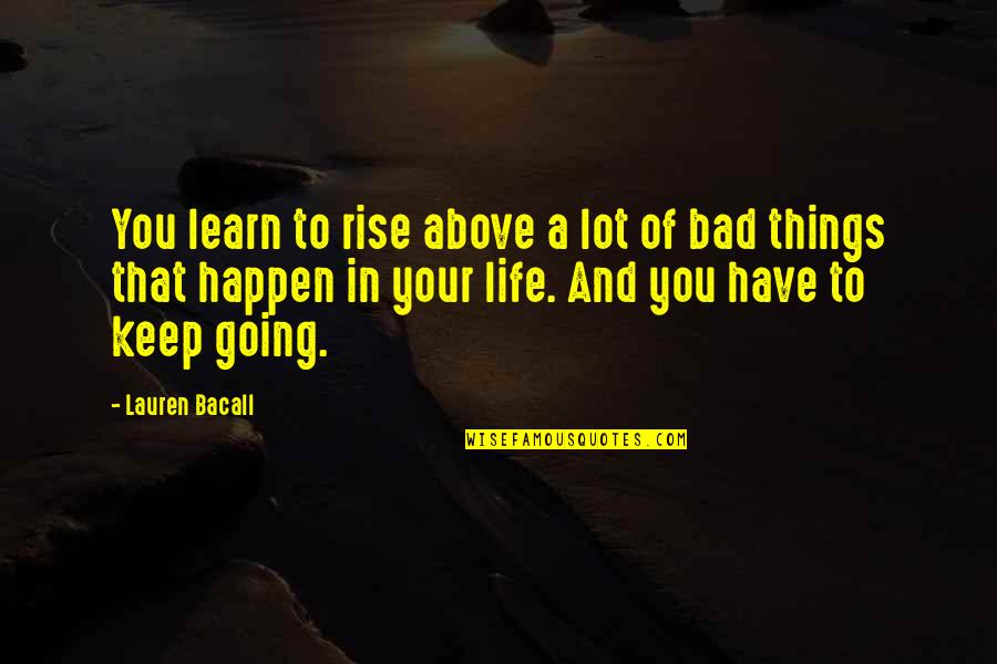 Keep Going On With Life Quotes By Lauren Bacall: You learn to rise above a lot of