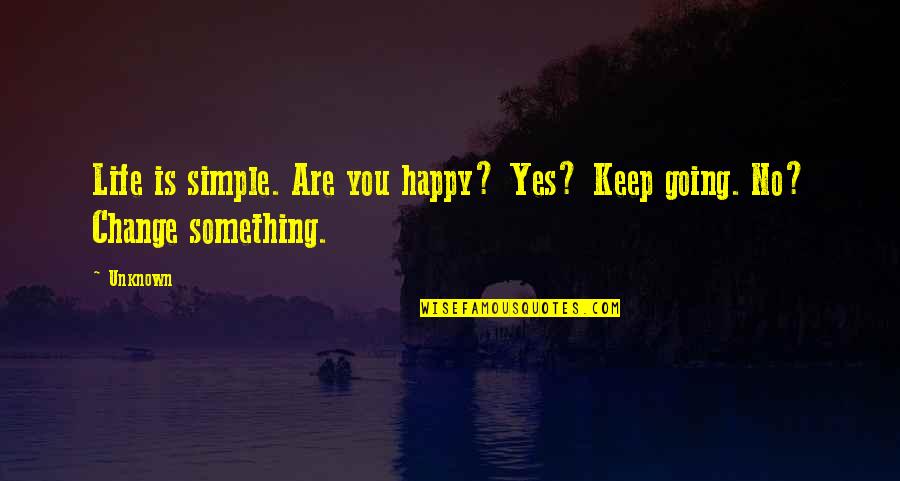 Keep Going On With Life Quotes By Unknown: Life is simple. Are you happy? Yes? Keep