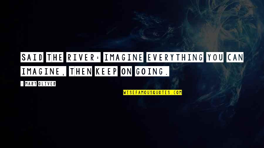 Keep Going Quotes By Mary Oliver: Said the river: imagine everything you can imagine,