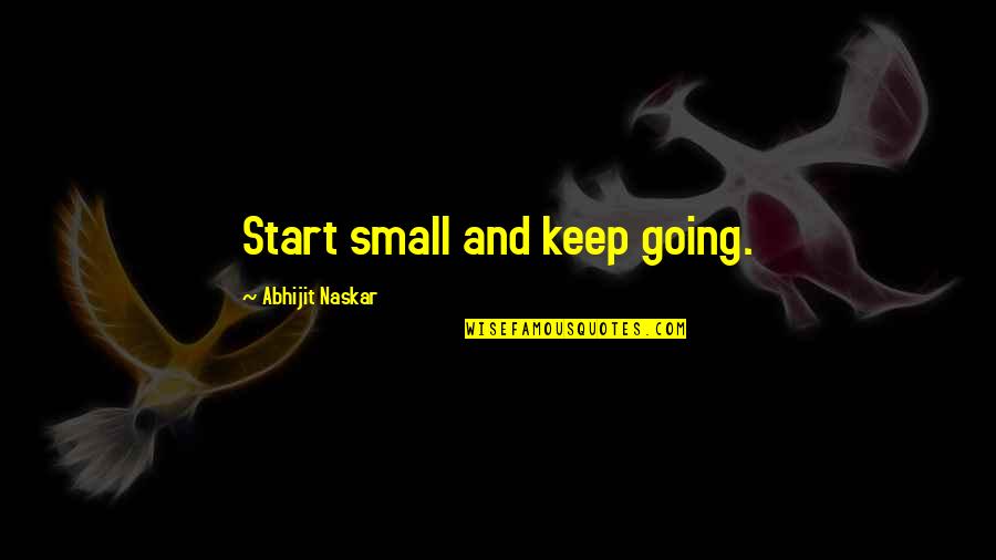 Keep Going Success Quotes By Abhijit Naskar: Start small and keep going.