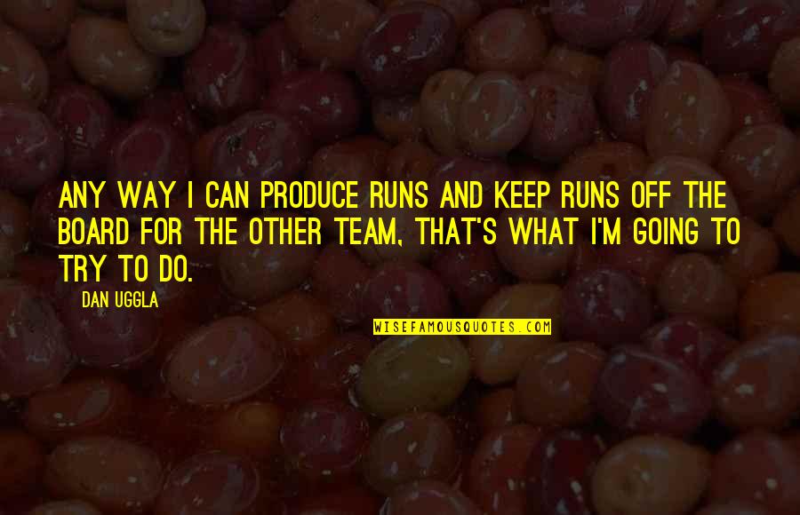 Keep Going Team Quotes By Dan Uggla: Any way I can produce runs and keep