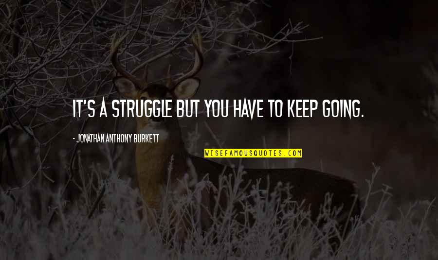 Keep Going Through Life Quotes By Jonathan Anthony Burkett: It's a struggle but you have to keep