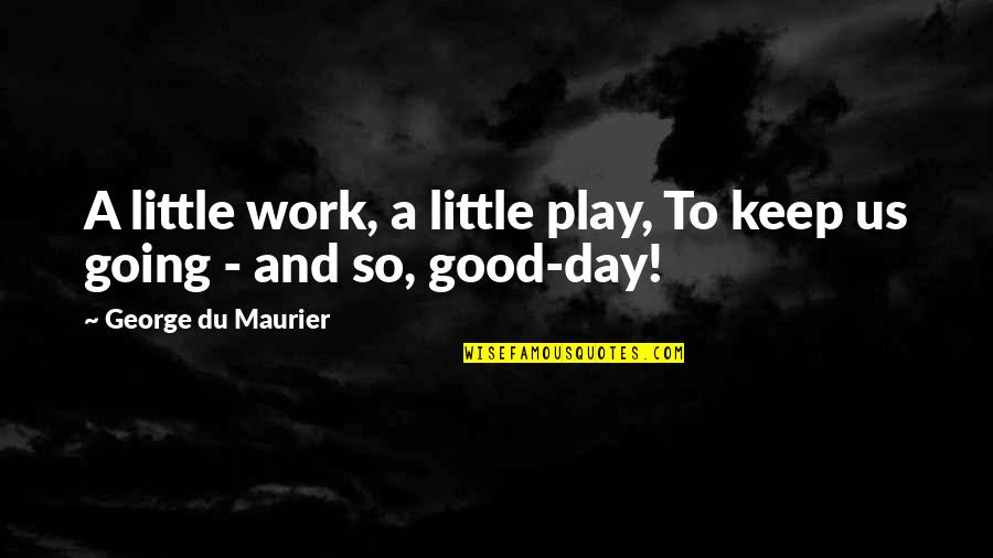Keep Going Work Quotes By George Du Maurier: A little work, a little play, To keep