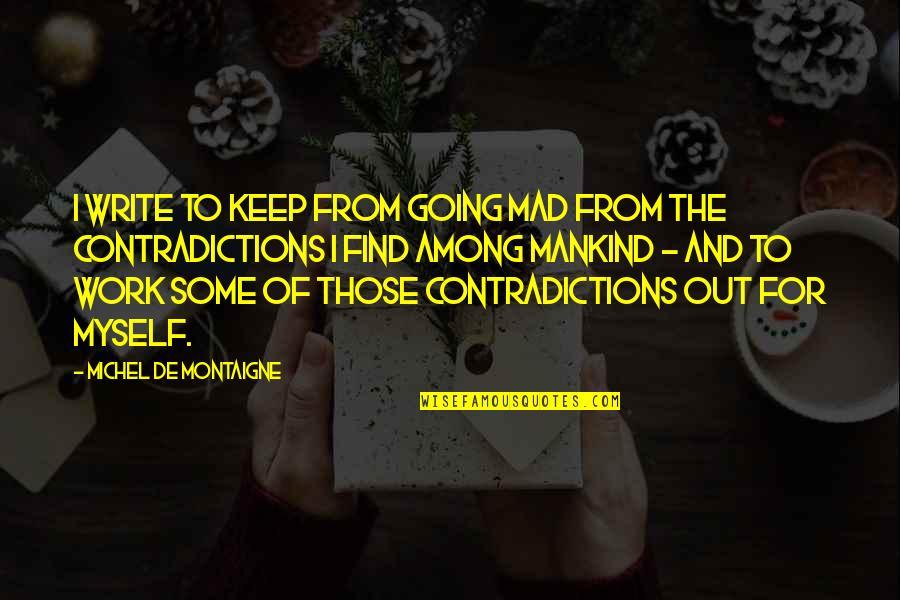 Keep Going Work Quotes By Michel De Montaigne: I write to keep from going mad from