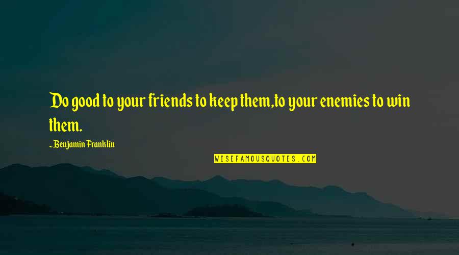 Keep Good Friends Quotes By Benjamin Franklin: Do good to your friends to keep them,to