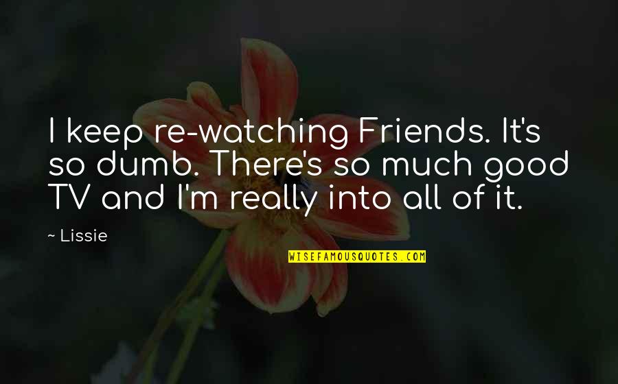 Keep Good Friends Quotes By Lissie: I keep re-watching Friends. It's so dumb. There's