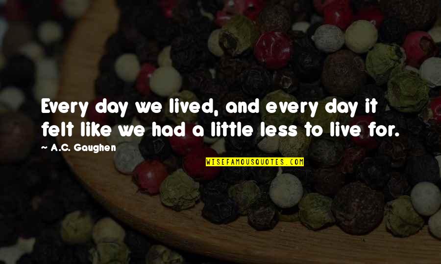 Keep Grafting Quotes By A.C. Gaughen: Every day we lived, and every day it