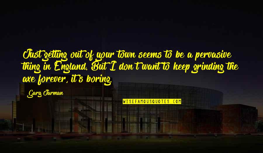 Keep Grinding Quotes By Gary Jarman: Just getting out of your town seems to