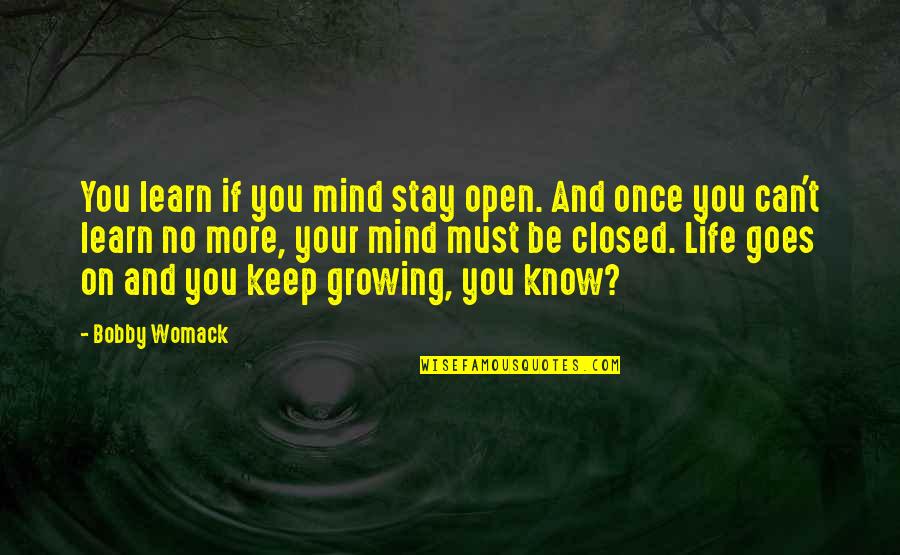 Keep Growing In Life Quotes By Bobby Womack: You learn if you mind stay open. And Keep Growing In Life Quotes By Bobby Womack: You learn if you mind stay open. And