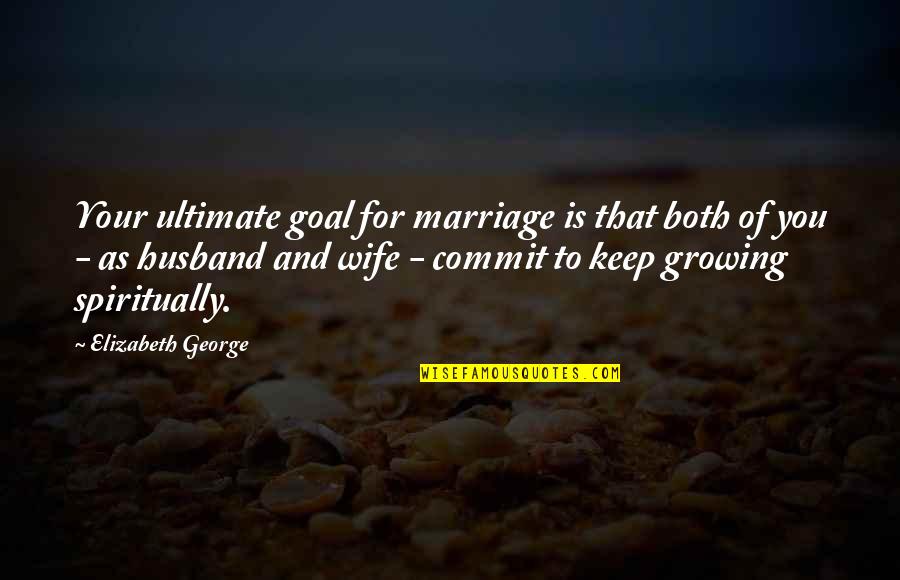 Keep Growing In Life Quotes By Elizabeth George: Your ultimate goal for marriage is that both Keep Growing In Life Quotes By Elizabeth George: Your ultimate goal for marriage is that both
