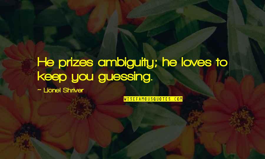 Keep Guessing Quotes By Lionel Shriver: He prizes ambiguity; he loves to keep you