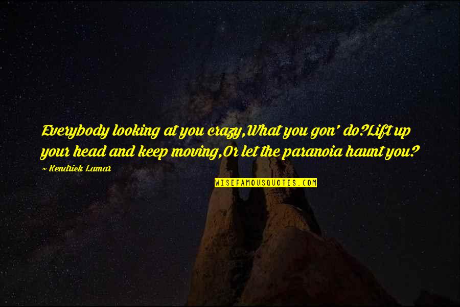 Keep Head Up Quotes By Kendrick Lamar: Everybody looking at you crazy,What you gon' do?Lift