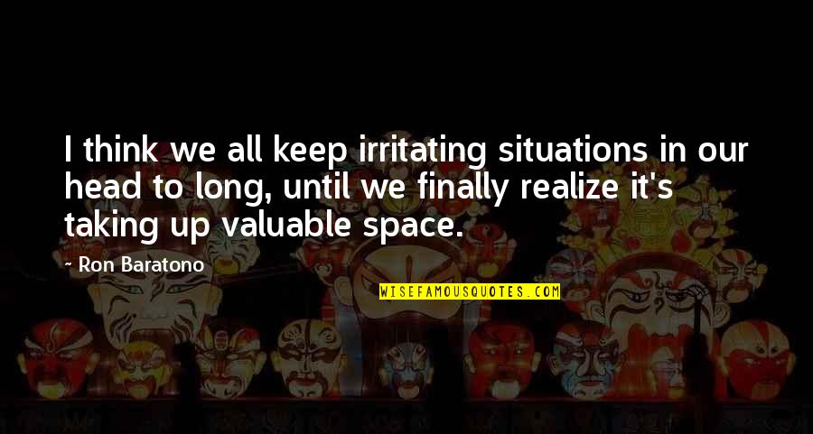 Keep Head Up Quotes By Ron Baratono: I think we all keep irritating situations in