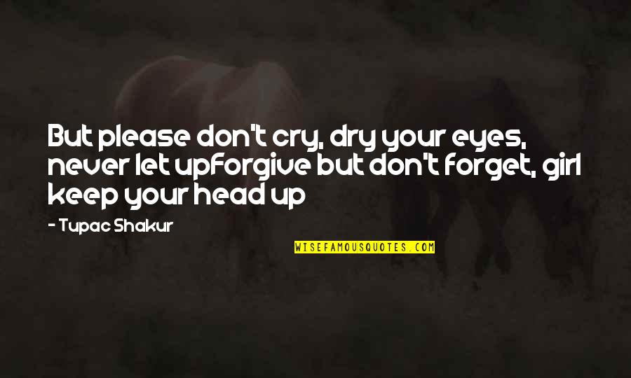 Keep Head Up Quotes By Tupac Shakur: But please don't cry, dry your eyes, never