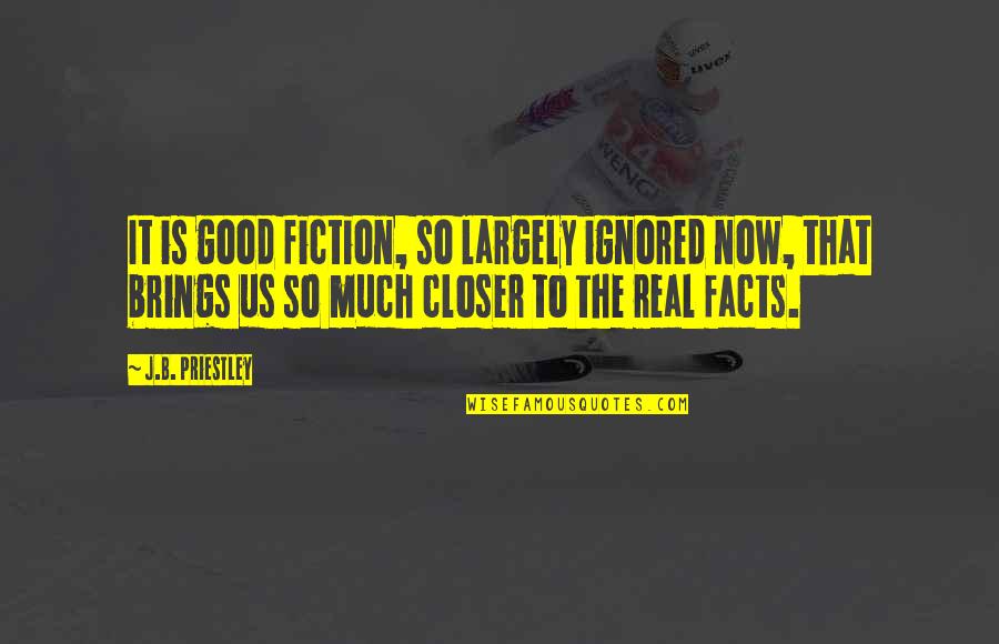 Keep Her Interested Quotes By J.B. Priestley: It is good fiction, so largely ignored now, Keep Her Interested Quotes By J.B. Priestley: It is good fiction, so largely ignored now,