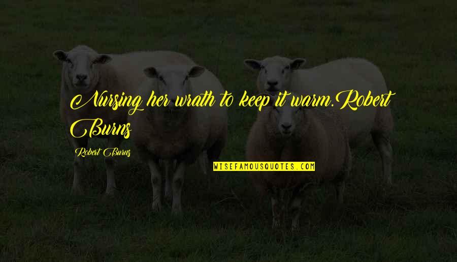 Keep Her Warm Quotes By Robert Burns: Nursing her wrath to keep it warm.Robert Burns Keep Her Warm Quotes By Robert Burns: Nursing her wrath to keep it warm.Robert Burns