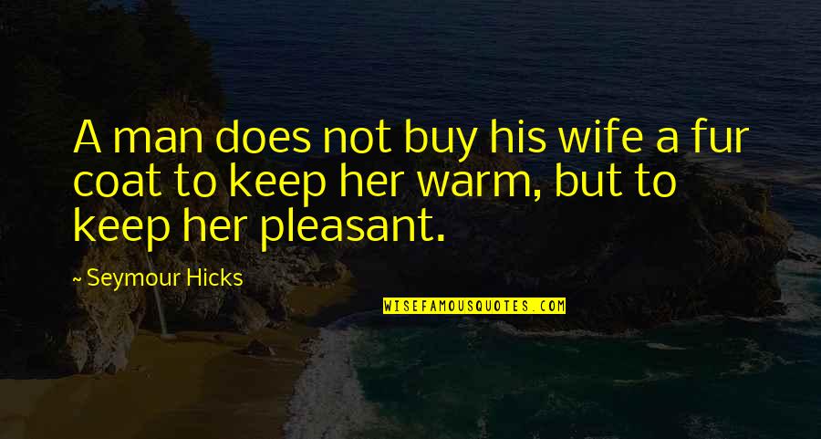 Keep Her Warm Quotes By Seymour Hicks: A man does not buy his wife a