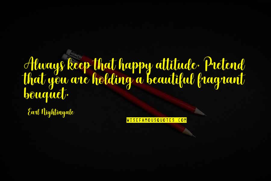 Keep Holding On Quotes By Earl Nightingale: Always keep that happy attitude. Pretend that you