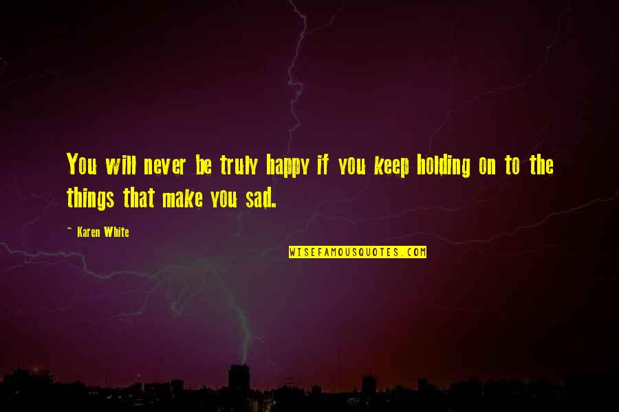 Keep Holding On Quotes By Karen White: You will never be truly happy if you