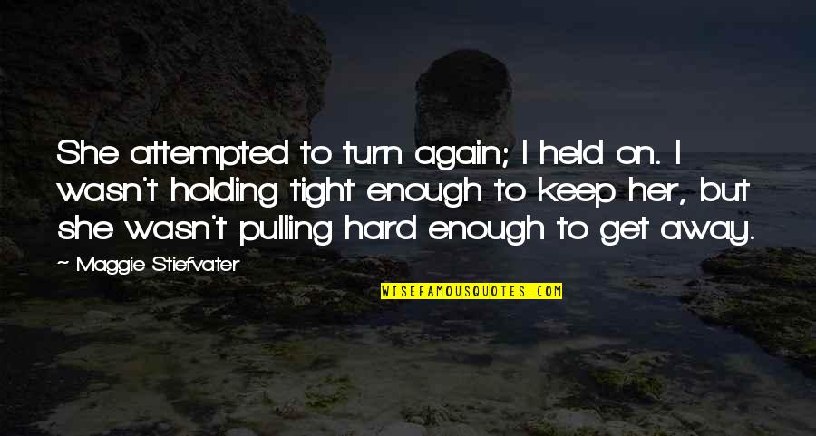 Keep Holding On Quotes By Maggie Stiefvater: She attempted to turn again; I held on.