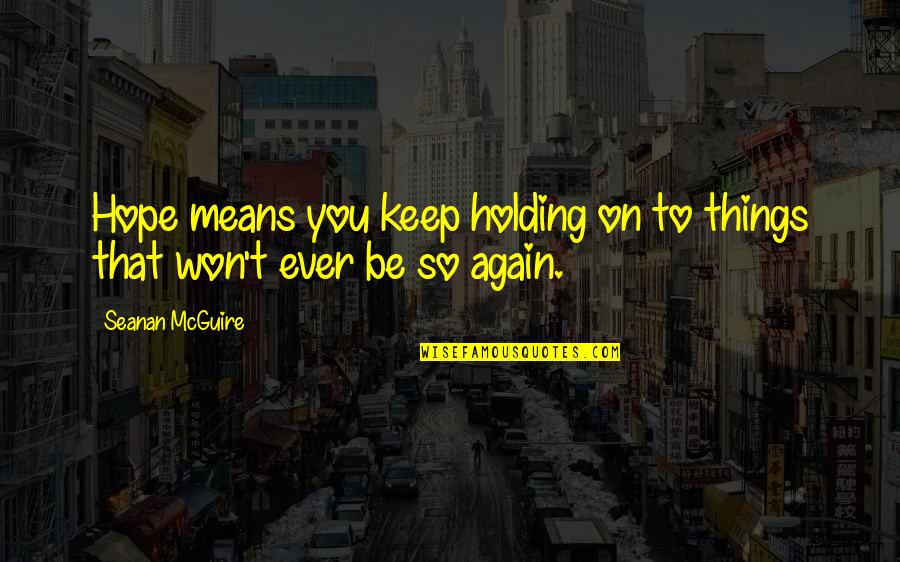 Keep Holding On Quotes By Seanan McGuire: Hope means you keep holding on to things