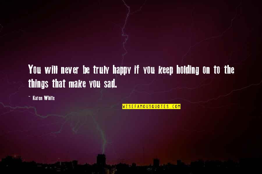 Keep Holding Quotes By Karen White: You will never be truly happy if you