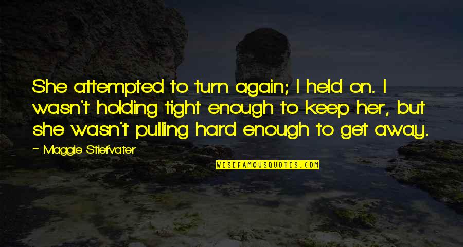 Keep Holding Quotes By Maggie Stiefvater: She attempted to turn again; I held on.