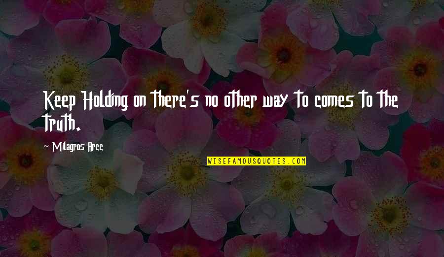 Keep Holding Quotes By Milagros Arce: Keep Holding on there's no other way to