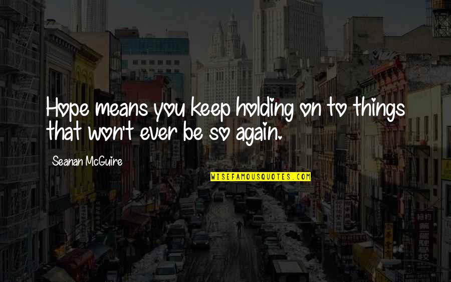 Keep Holding Quotes By Seanan McGuire: Hope means you keep holding on to things