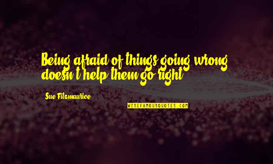 Keep Holding Quotes By Sue Fitzmaurice: Being afraid of things going wrong, doesn't help