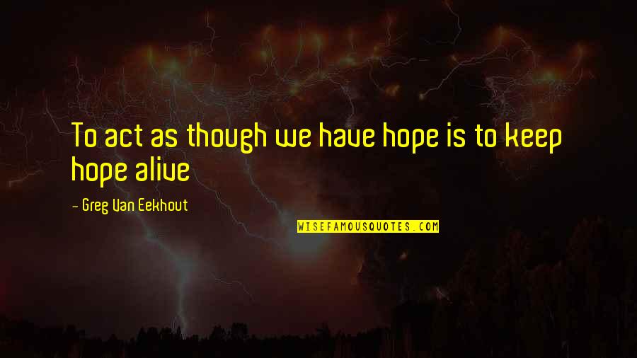 Keep Hope Alive Quotes By Greg Van Eekhout: To act as though we have hope is