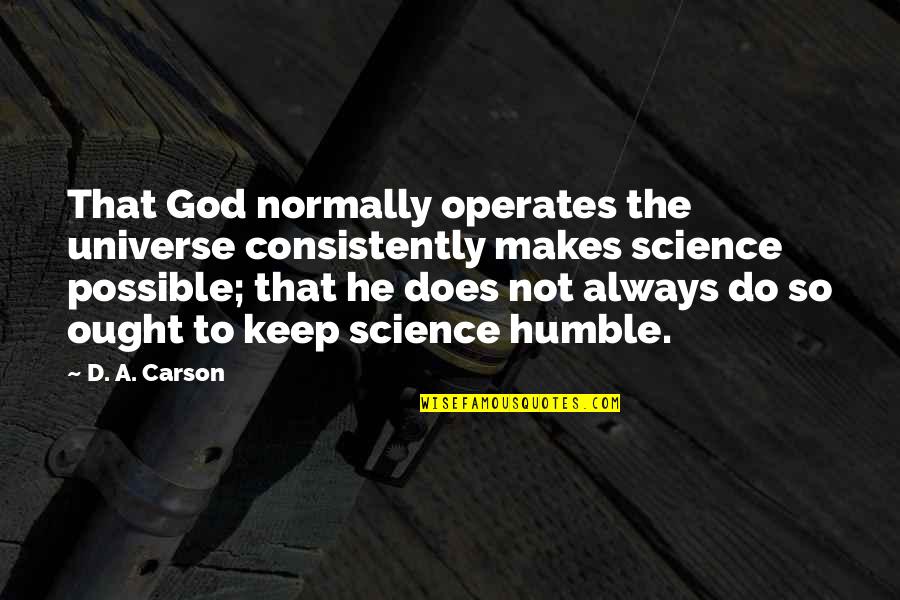 Keep Humble Quotes By D. A. Carson: That God normally operates the universe consistently makes Keep Humble Quotes By D. A. Carson: That God normally operates the universe consistently makes