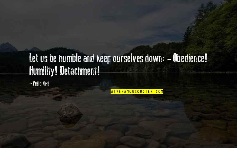 Keep Humble Quotes By Philip Neri: Let us be humble and keep ourselves down: