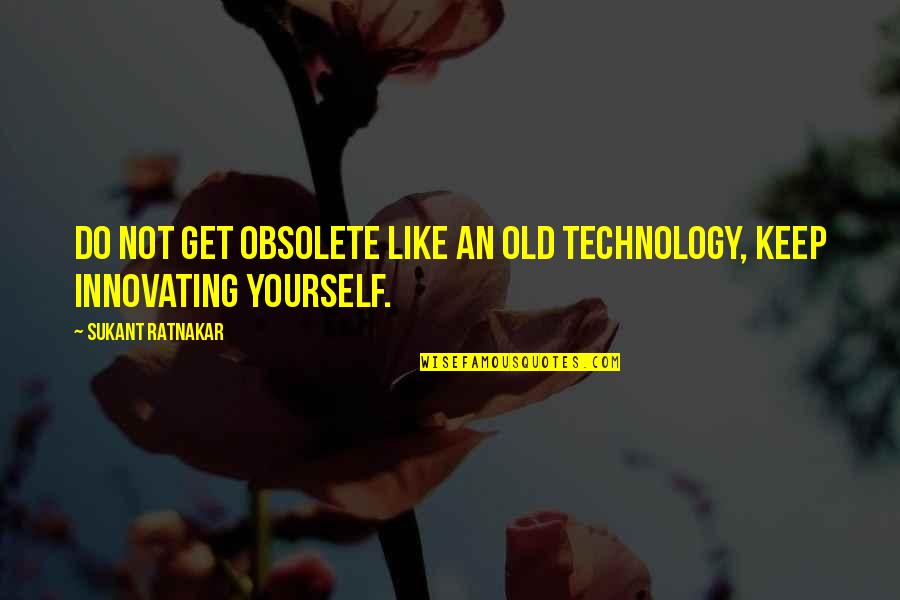 Keep Innovating Quotes By Sukant Ratnakar: Do not get obsolete like an old technology,