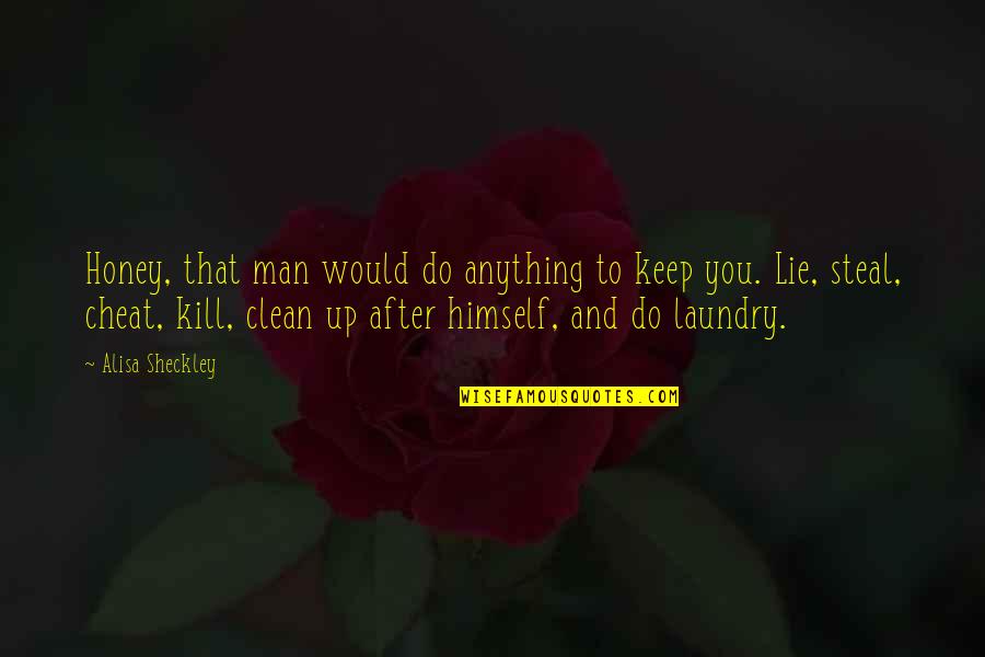 Keep It Clean Quotes By Alisa Sheckley: Honey, that man would do anything to keep