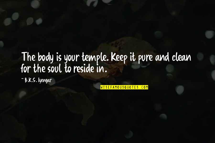 Keep It Clean Quotes By B.K.S. Iyengar: The body is your temple. Keep it pure