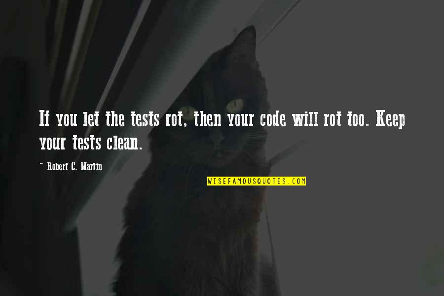 Keep It Clean Quotes By Robert C. Martin: If you let the tests rot, then your