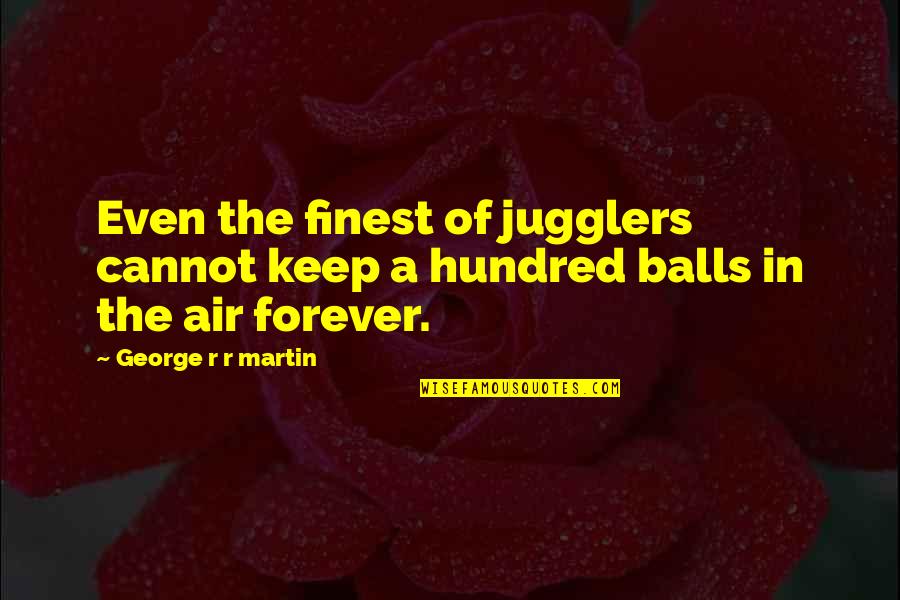 Keep It Hundred Quotes By George R R Martin: Even the finest of jugglers cannot keep a