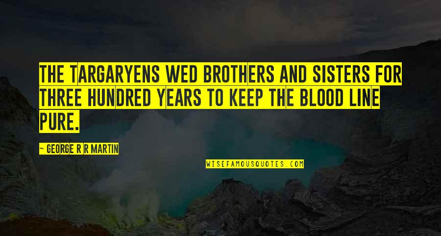 Keep It Hundred Quotes By George R R Martin: The Targaryens wed brothers and sisters for three