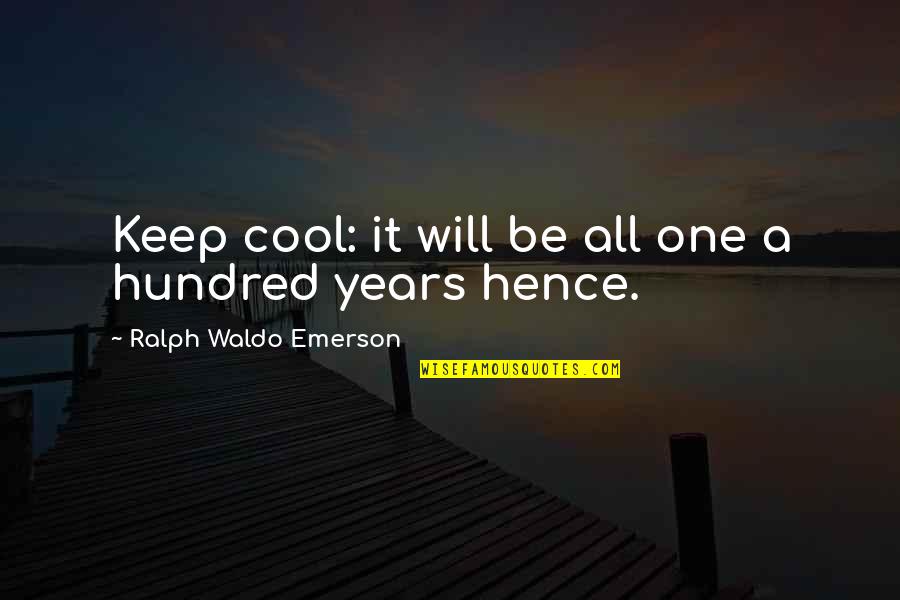 Keep It Hundred Quotes By Ralph Waldo Emerson: Keep cool: it will be all one a